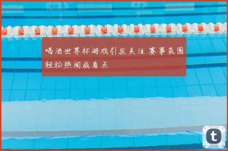 喝酒世界杯游戏引发关注 赛事氛围轻松热闹成看点