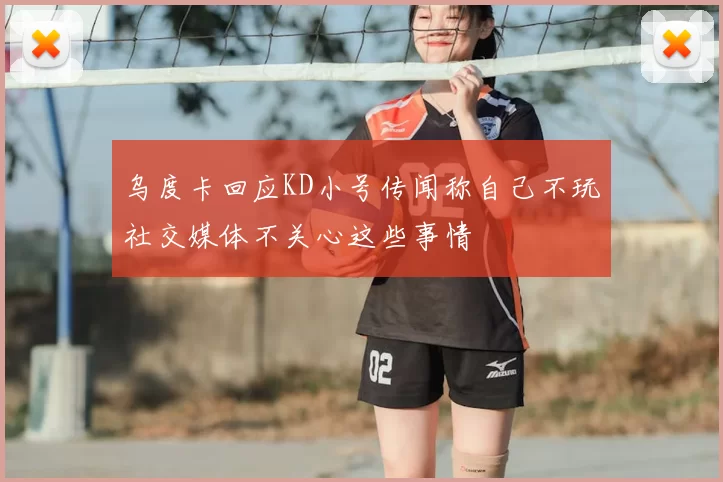 乌度卡回应KD小号传闻称自己不玩社交媒体不关心这些事情