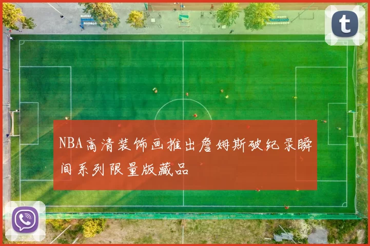 NBA高清装饰画推出詹姆斯破纪录瞬间系列限量版藏品