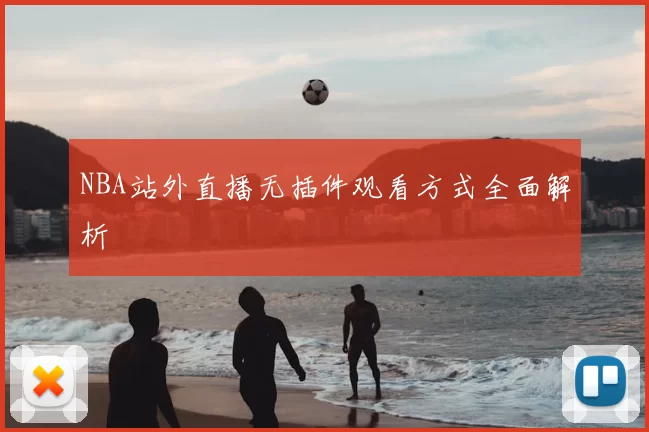 NBA站外直播无插件观看方式全面解析