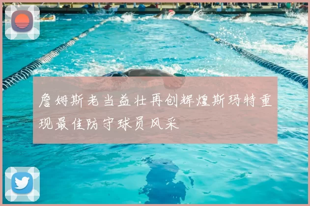詹姆斯老当益壮再创辉煌斯玛特重现最佳防守球员风采