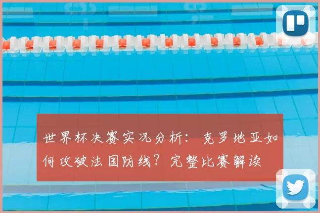 世界杯决赛实况分析:克罗地亚如何攻破法国防线?完整比赛解读