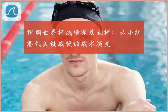 伊朗世界杯战绩深度剖析:从小组赛到关键战役的战术演变