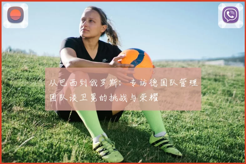 从巴西到俄罗斯：专访德国队管理团队谈卫冕的挑战与荣耀