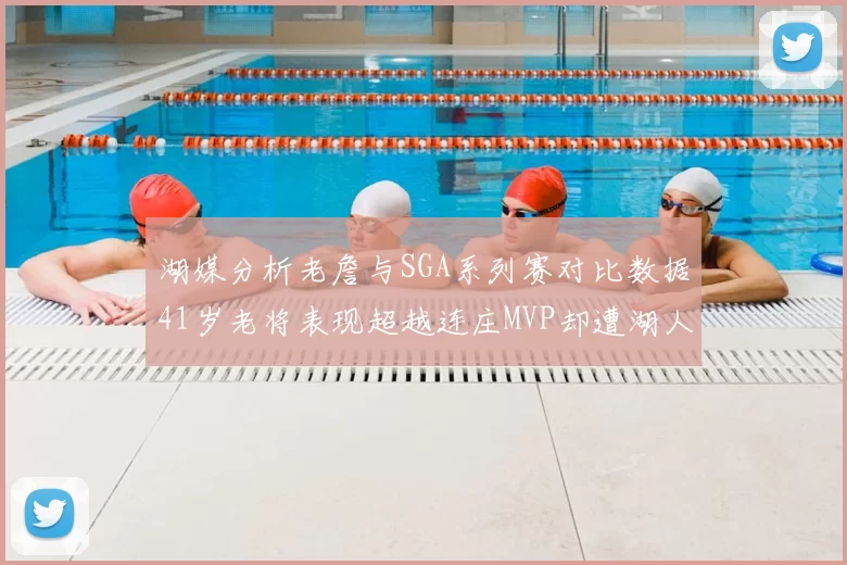 湖媒分析老詹与SGA系列赛对比数据41岁老将表现超越连庄MVP却遭湖人0-2落后