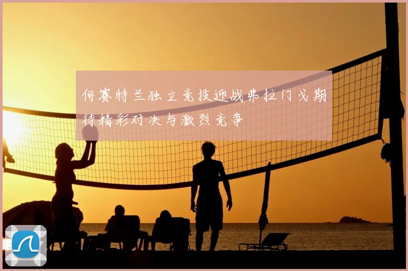 何赛特兰独立竞技迎战弗拉门戈期待精彩对决与激烈竞争