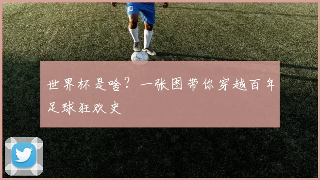世界杯是啥?一张图带你穿越百年足球狂欢史