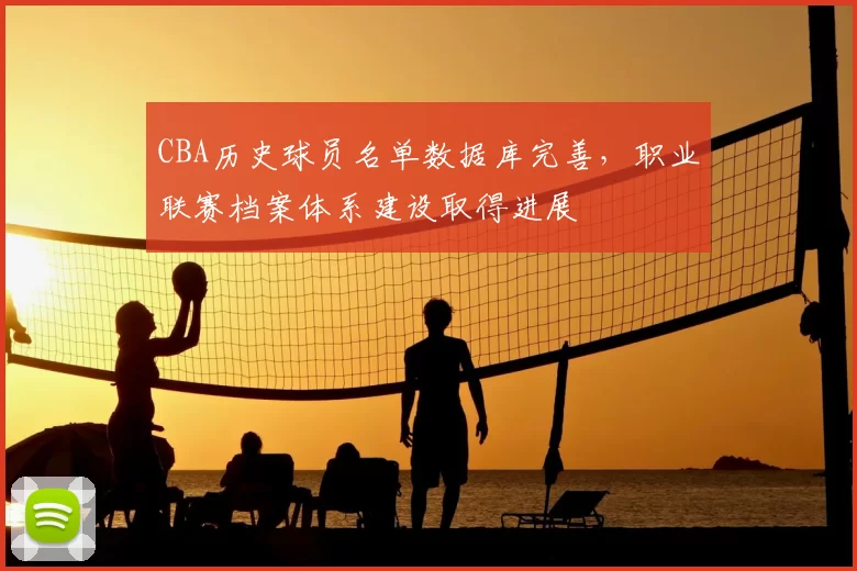 CBA历史球员名单数据库完善，职业联赛档案体系建设取得进展