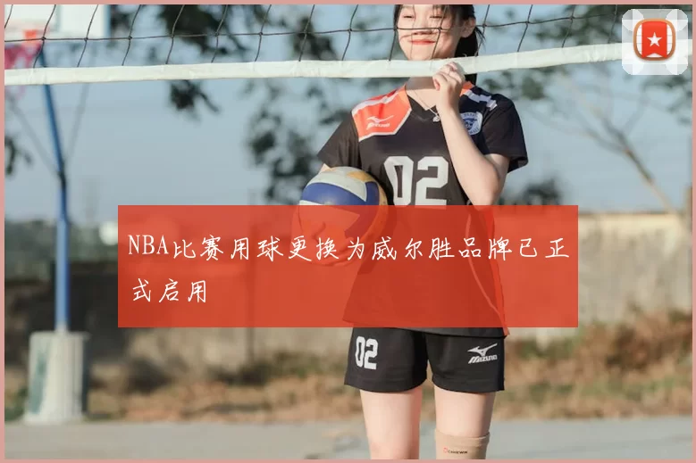 NBA比赛用球更换为威尔胜品牌已正式启用