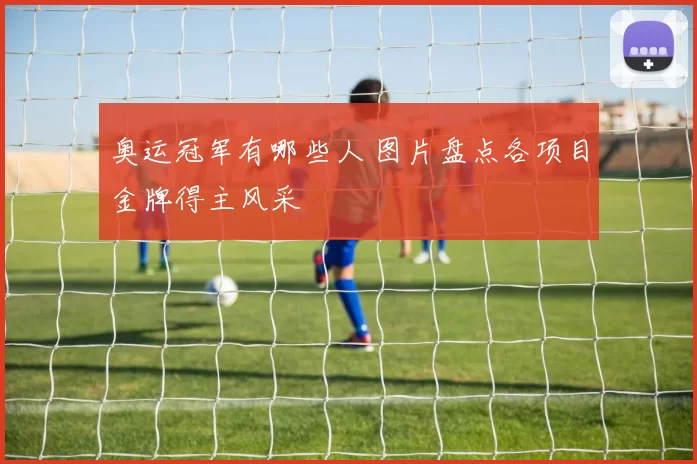 奥运冠军有哪些人 图片盘点各项目金牌得主风采