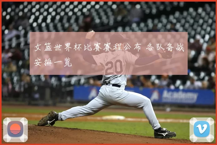 女篮世界杯比赛赛程公布 各队备战安排一览