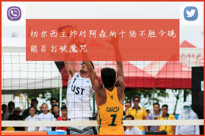 切尔西主帅对阿森纳十场不胜今晚能否打破魔咒