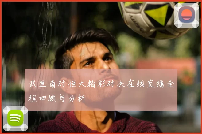 武里南对恒大精彩对决在线直播全程回顾与分析