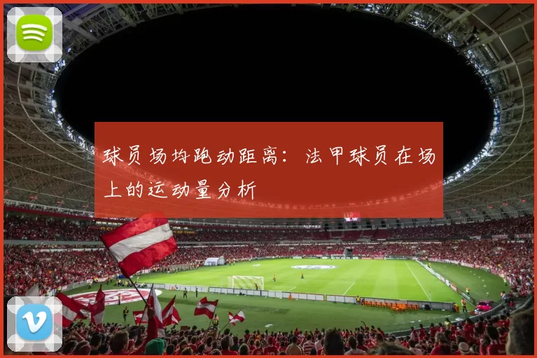 球员场均跑动距离:法甲球员在场上的运动量分析