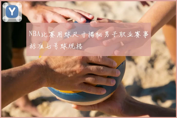 NBA比赛用球尺寸揭秘男子职业赛事标准七号球规格