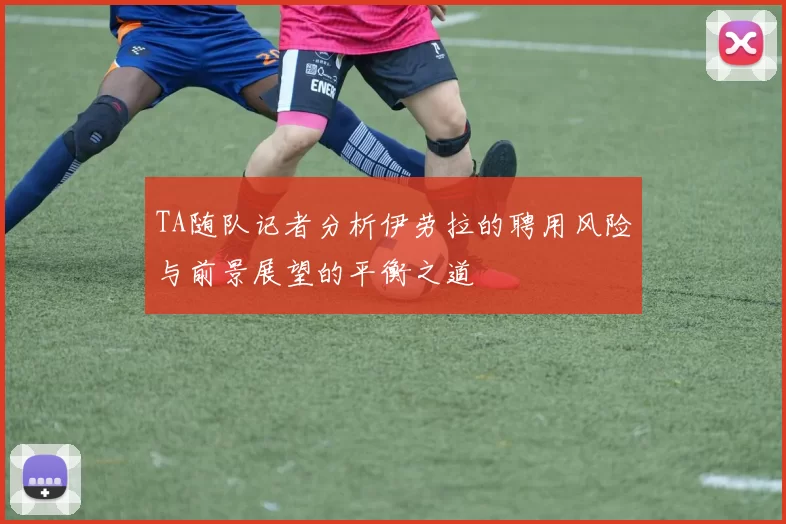 TA随队记者分析伊劳拉的聘用风险与前景展望的平衡之道