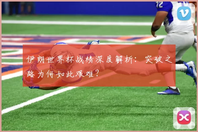 伊朗世界杯战绩深度解析:突破之路为何如此艰难?