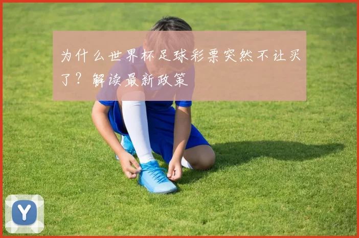 为什么世界杯足球彩票突然不让买了？解读最新政策