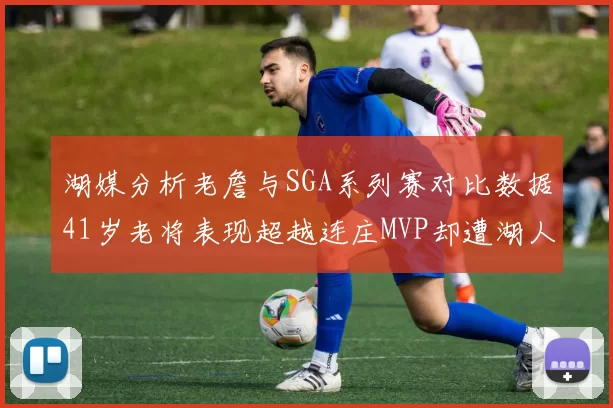湖媒分析老詹与SGA系列赛对比数据41岁老将表现超越连庄MVP却遭湖人0-2落后