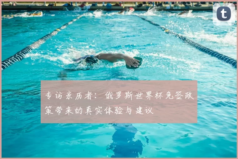 专访亲历者：俄罗斯世界杯免签政策带来的真实体验与建议