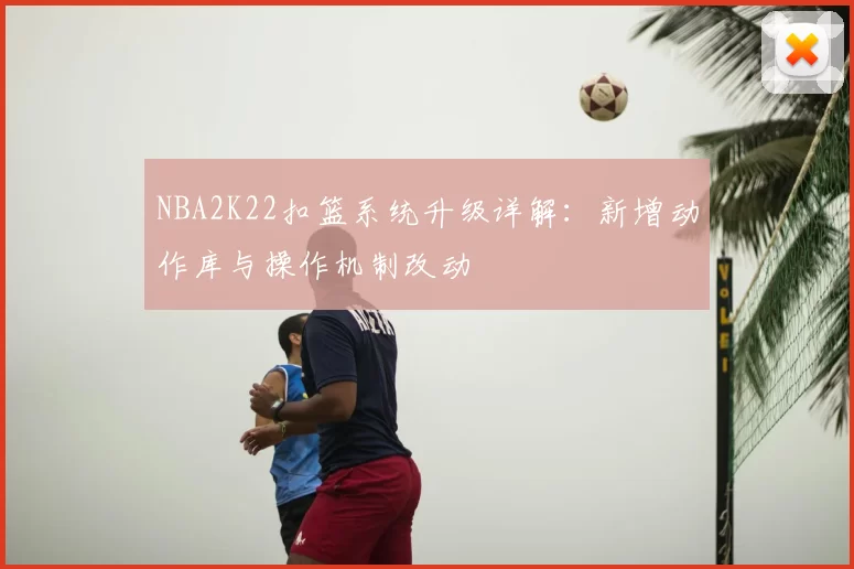 NBA2K22扣篮系统升级详解：新增动作库与操作机制改动