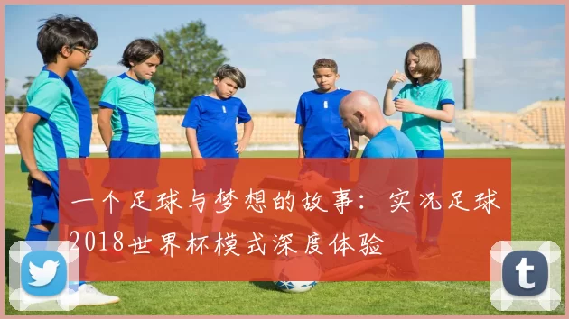 一个足球与梦想的故事:实况足球2018世界杯模式深度体验