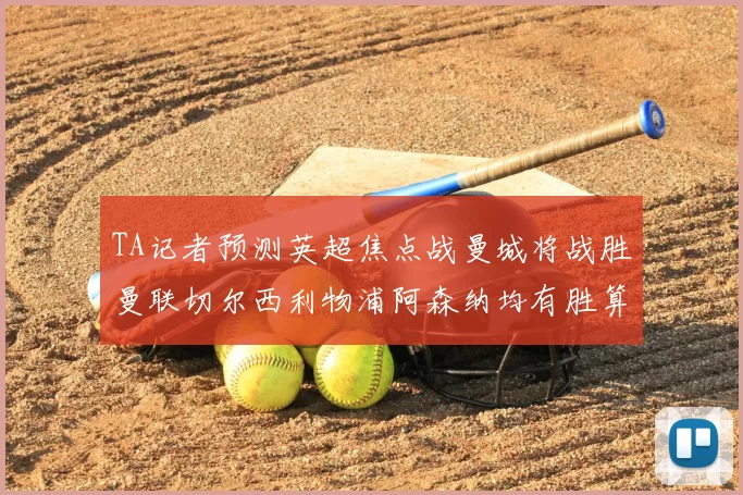 TA记者预测英超焦点战曼城将战胜曼联切尔西利物浦阿森纳均有胜算