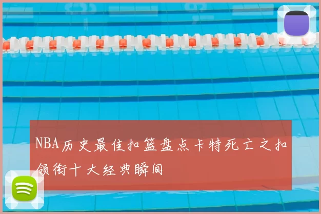 NBA历史最佳扣篮盘点卡特死亡之扣领衔十大经典瞬间
