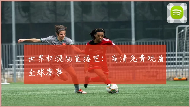 世界杯现场直播室:高清免费观看全球赛事