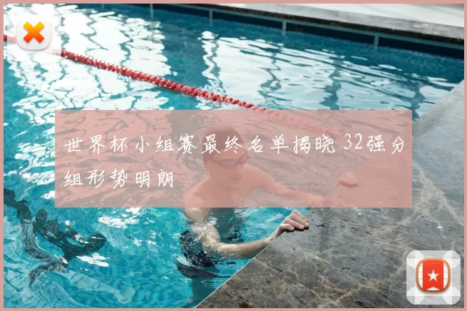 世界杯小组赛最终名单揭晓 32强分组形势明朗