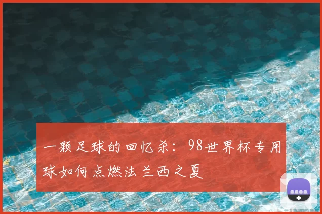一颗足球的回忆杀:98世界杯专用球如何点燃法兰西之夏
