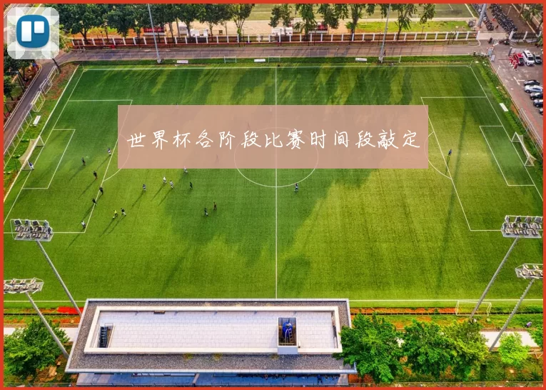世界杯各阶段比赛时间段敲定