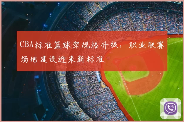 CBA标准篮球架规格升级,职业联赛场地建设迎来新标准