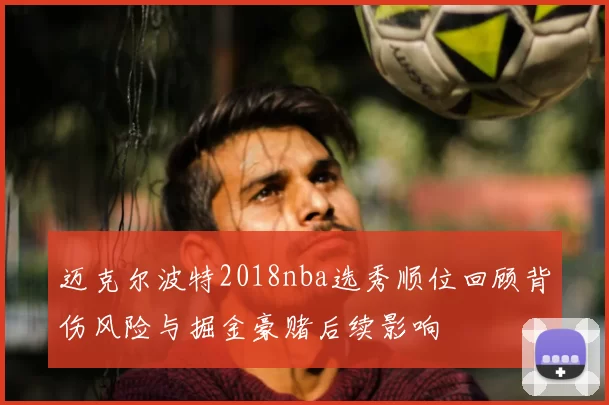 迈克尔波特2018nba选秀顺位回顾背伤风险与掘金豪赌后续影响