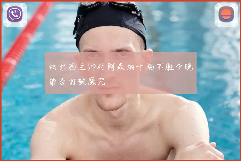 切尔西主帅对阿森纳十场不胜今晚能否打破魔咒